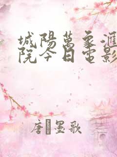 城阳万象汇电影院今日电影