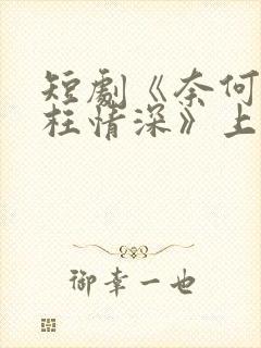 短剧《奈何流年枉情深》上线