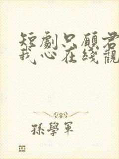 短剧只愿君心似我心在线观看