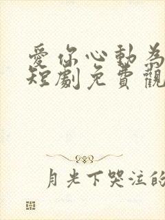 爱你心动为止 短剧免费观看
