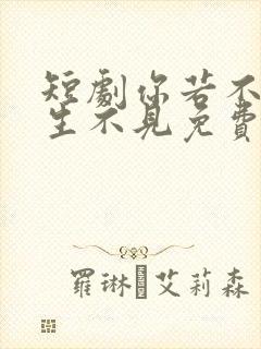 短剧你若不恋此生不见免费观看