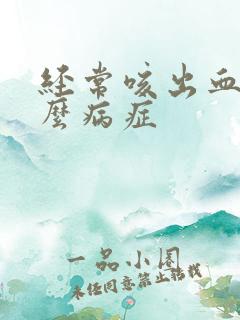 经常咳出血是什么病症