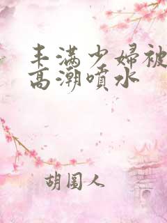 丰满少妇被爽的高潮喷水