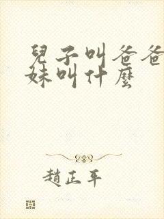 儿子叫爸爸的妹妹叫什么