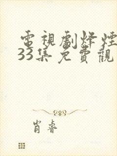 电视剧烽烟尽处33集免费观看