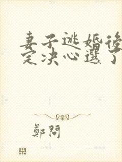 妻子逃婚后我下定决心选了她阅读全文