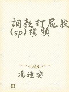 调教打屁股惩罚(sp)视频