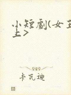 小短剧(女王之上>