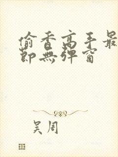 偷香高手最新章节无弹窗