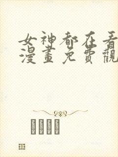 女神都在看这些漫画免费观看