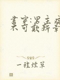 书穿:男主病娇不可欺新章节