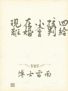 现在小孩四岁,离婚会判给谁