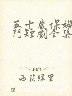 五十岁保姆嫁豪门短剧全集免费观看