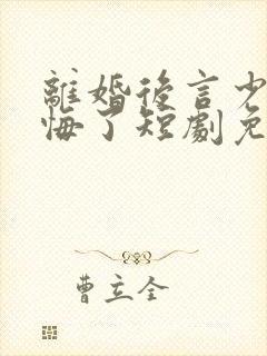 离婚后言少他后悔了短剧免费观看