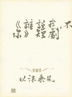 《谁说我,不爱你》短剧