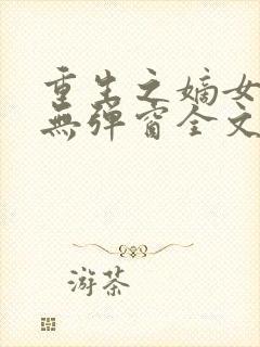 重生之嫡女祸妃无弹窗全文免费阅读