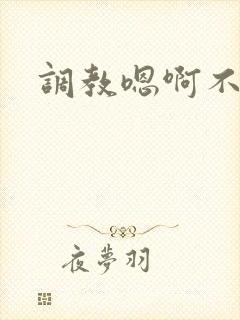 调教嗯啊不要了