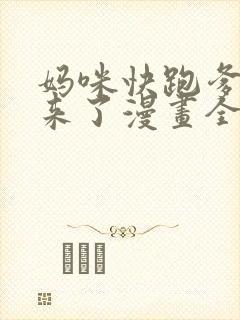 妈咪快跑爹地追来了漫画全集免费观看