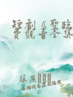 短剧《圣临》免费观看全集