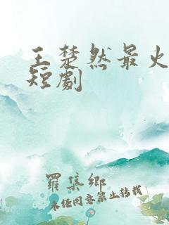 王楚然最火十部短剧