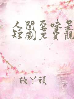 人间至味是清欢短剧免费观看全集完整版