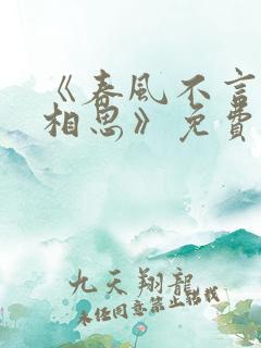 《春风不言勿复相思》免费观看