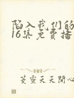 陷入我们的热恋16集免费播放