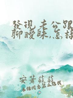 发现老公跟初恋聊暧昧,怎样处理