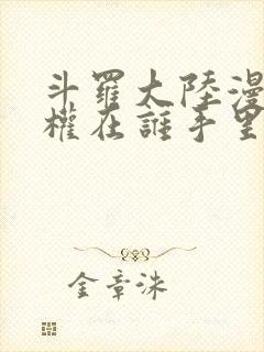 斗罗大陆漫画版权在谁手里