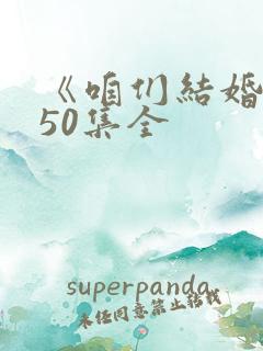 《咱们结婚吧》50集全