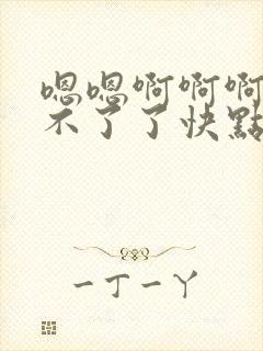 嗯嗯啊啊啊我受不了了快点