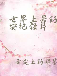 世界上最的人不安纪录片