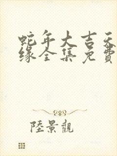 蛇年大吉天降奇缘全集免费观看