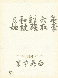 《和离六年后,她被强取豪夺了》