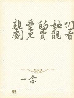 亲爱的她们电视剧免费观看西瓜