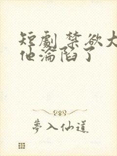 短剧 禁欲大佬他沦陷了