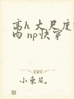 高h 大尺度纯肉 np快穿