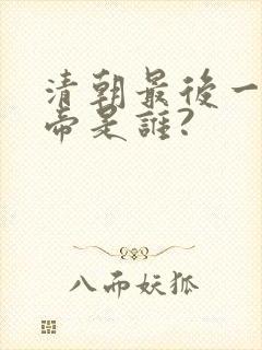 清朝最后一个皇帝是谁?