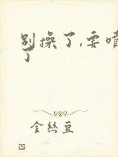 别操了,要喷水了