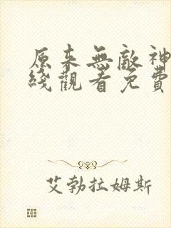 原来无敌神马在线观看免费完整版