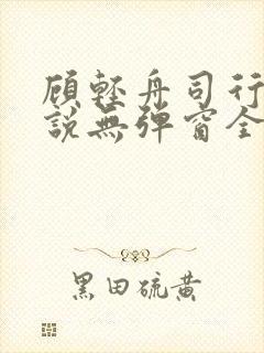 顾轻舟司行霈小说无弹窗全文免费阅读