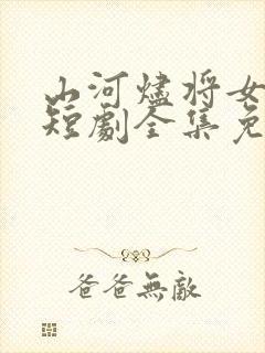 山河烬将女为凰短剧全集免费观看