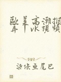 欧美高潮捆绑玩弄丨vk视频