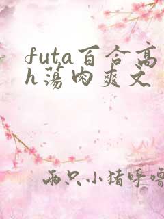 futa百合高h荡肉爽文