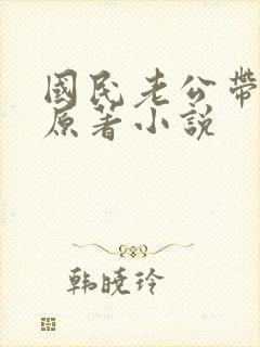 国民老公带回家原著小说