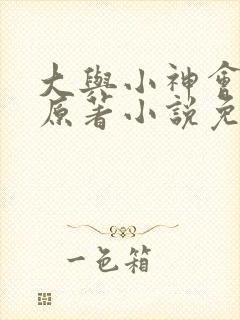大与小神会17原著小说免费阅读