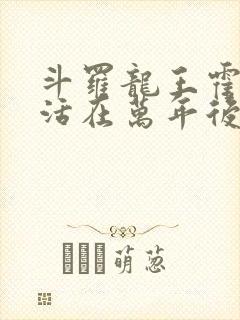 斗罗龙王霍雨浩活在万年后小说免费阅读