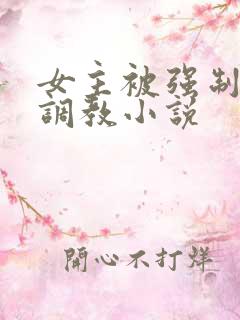 女主被强制囚禁调教小说