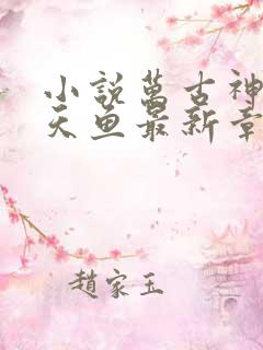 小说万古神帝飞天鱼最新章节列表免费