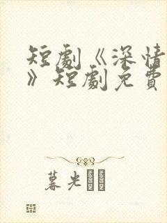 短剧《深情诱引》短剧免费